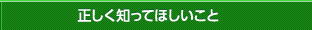 正しく知ってほしいこと