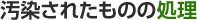 汚染されたものの処理