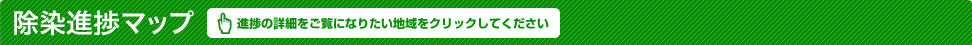 除染進捗マップ（進捗の詳細をご覧になりたい市町村をクリックしてください）