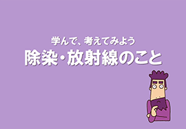 スライド資料「学んで、考えてみよう 放射線・放射性物質対策のこと」