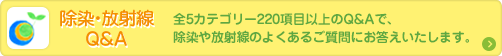 除染・放射線Q&A 全5カテゴリー220項目以上のQ&Aで、除染や放射線のよくあるご質問にお応えします。