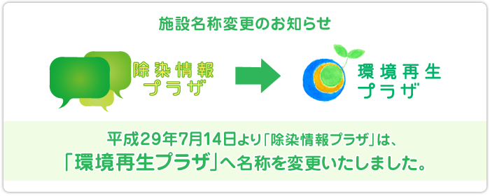 平成29年7月17日より「除染情報プラザ」は「環境再生プラザへ」名称を変更いたしました。
