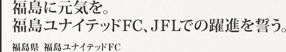 福島に元気を。福島ユナイテッドFC、JFLでの躍進を誓う。