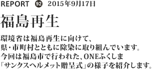 環境省は福島再生に向けて、県・市町村とともに除染に取り組んでいます。今回は福島市で行われた、ONEふくしま「サンクスヘルメット贈呈式」の様子を紹介します。